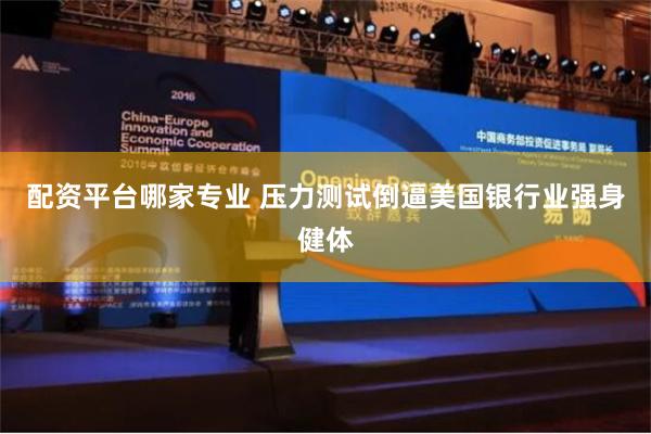 配资平台哪家专业 压力测试倒逼美国银行业强身健体
