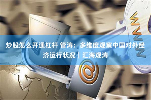 炒股怎么开通杠杆 管涛：多维度观察中国对外经济运行状况︱汇海观涛