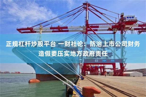 正规杠杆炒股平台 一财社论：防治上市公司财务造假要压实地方政府责任