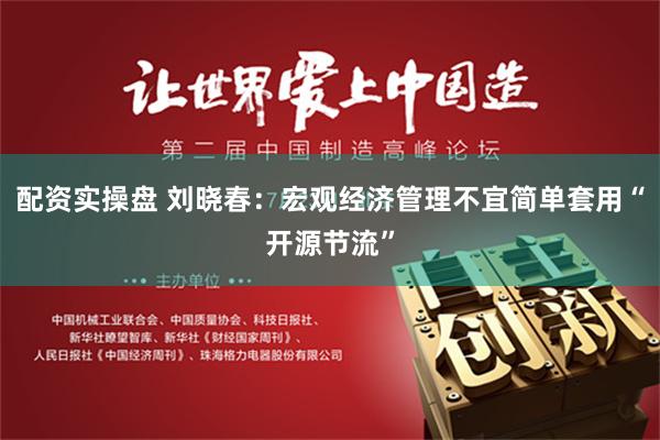 配资实操盘 刘晓春：宏观经济管理不宜简单套用“开源节流”