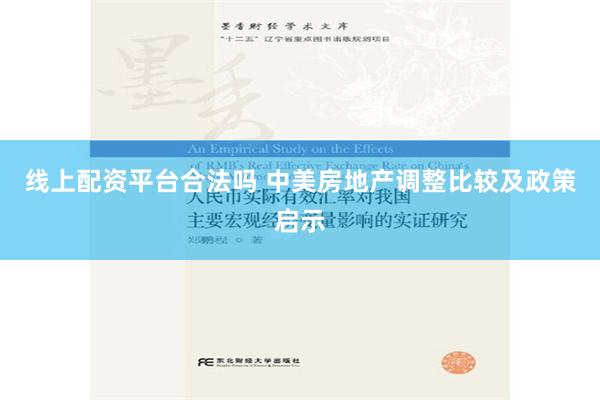 线上配资平台合法吗 中美房地产调整比较及政策启示