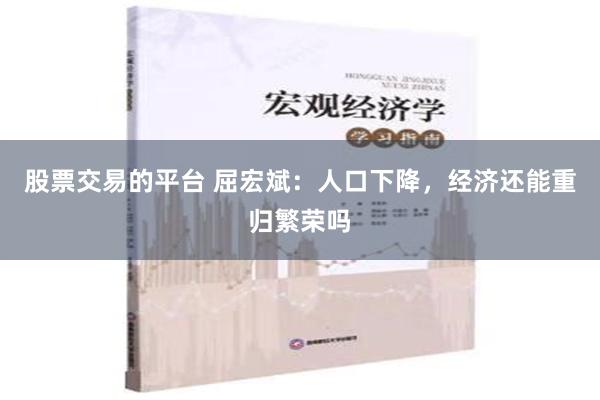 股票交易的平台 屈宏斌：人口下降，经济还能重归繁荣吗