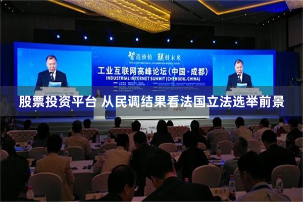 股票投资平台 从民调结果看法国立法选举前景