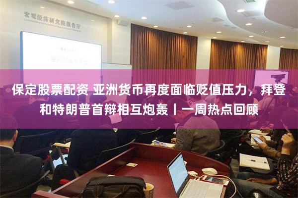 保定股票配资 亚洲货币再度面临贬值压力，拜登和特朗普首辩相互炮轰丨一周热点回顾