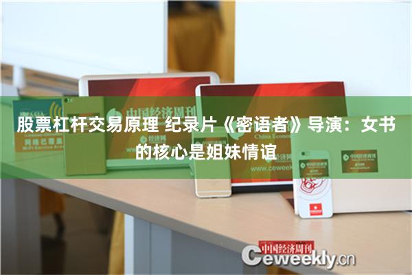 股票杠杆交易原理 纪录片《密语者》导演：女书的核心是姐妹情谊