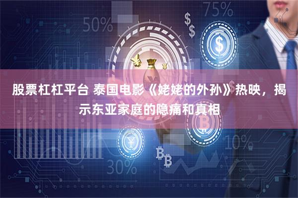 股票杠杠平台 泰国电影《姥姥的外孙》热映，揭示东亚家庭的隐痛和真相