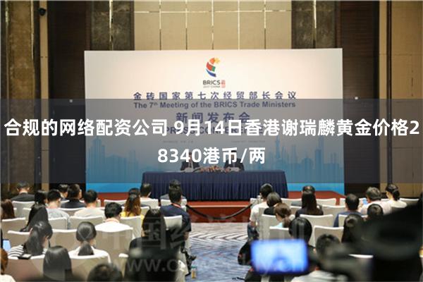 合规的网络配资公司 9月14日香港谢瑞麟黄金价格28340港币/两