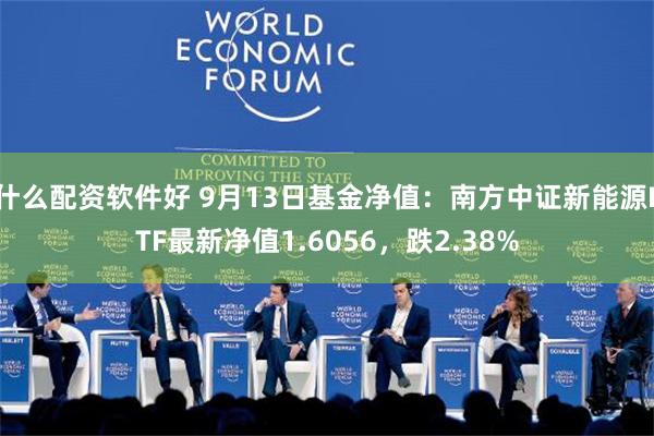 什么配资软件好 9月13日基金净值：南方中证新能源ETF最新净值1.6056，跌2.38%
