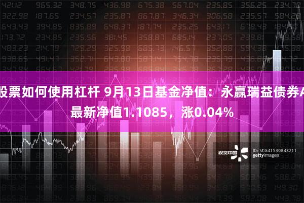 股票如何使用杠杆 9月13日基金净值：永赢瑞益债券A最新净值1.1085，涨0.04%