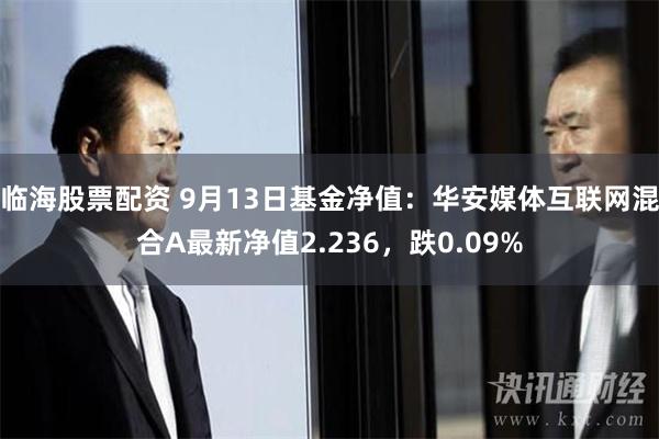 临海股票配资 9月13日基金净值：华安媒体互联网混合A最新净值2.236，跌0.09%