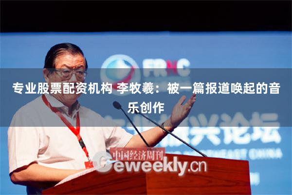 专业股票配资机构 李牧羲：被一篇报道唤起的音乐创作