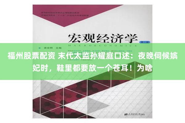 福州股票配资 末代太监孙耀庭口述：夜晚伺候嫔妃时，鞋里都要放一个苍耳！为啥