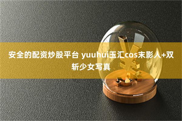 安全的配资炒股平台 yuuhui玉汇cos末影人+双斩少女写真
