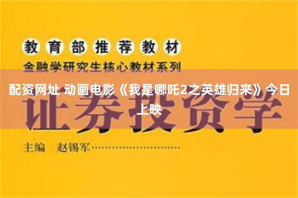 配资网址 动画电影《我是哪吒2之英雄归来》今日上映