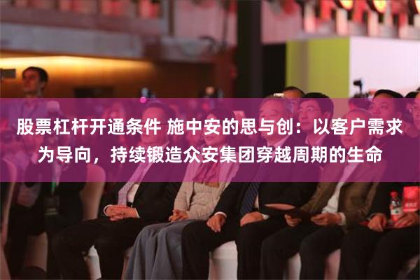 股票杠杆开通条件 施中安的思与创：以客户需求为导向，持续锻造众安集团穿越周期的生命