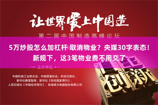 5万炒股怎么加杠杆 取消物业？央媒30字表态！新规下，这3笔物业费不用交了