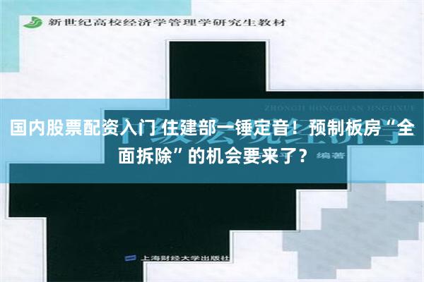 国内股票配资入门 住建部一锤定音！预制板房“全面拆除”的机会要来了？