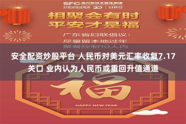 安全配资炒股平台 人民币对美元汇率收复7.17关口 业内认为人民币或重回升值通道