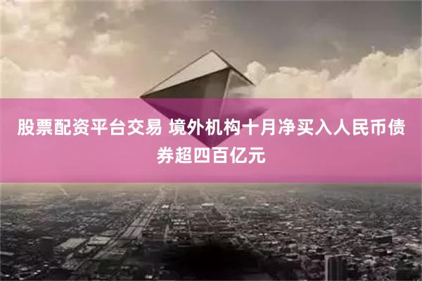 股票配资平台交易 境外机构十月净买入人民币债券超四百亿元