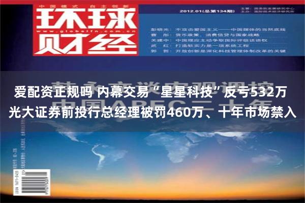 爱配资正规吗 内幕交易“星星科技”反亏532万 光大证券前投行总经理被罚460万、十年市场禁入