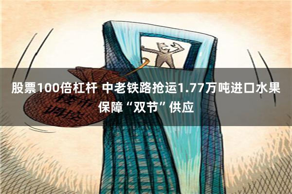 股票100倍杠杆 中老铁路抢运1.77万吨进口水果保障“双节”供应
