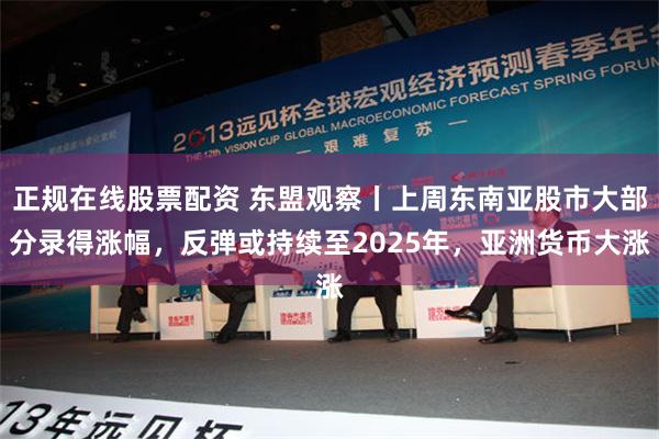 正规在线股票配资 东盟观察丨上周东南亚股市大部分录得涨幅，反弹或持续至2025年，亚洲货币大涨