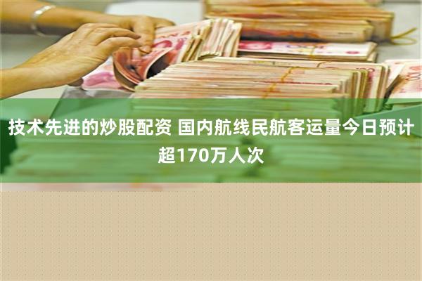 技术先进的炒股配资 国内航线民航客运量今日预计超170万人次