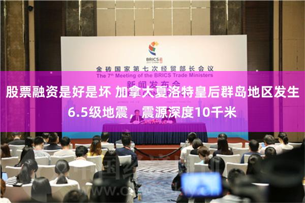 股票融资是好是坏 加拿大夏洛特皇后群岛地区发生6.5级地震，震源深度10千米