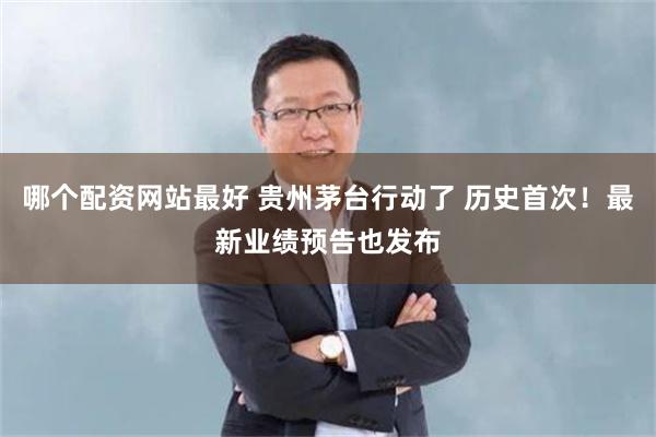 哪个配资网站最好 贵州茅台行动了 历史首次！最新业绩预告也发布