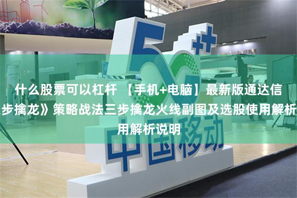 什么股票可以杠杆 【手机+电脑】最新版通达信《三步擒龙》策略战法三步擒龙火线副图及选股使用解析说明