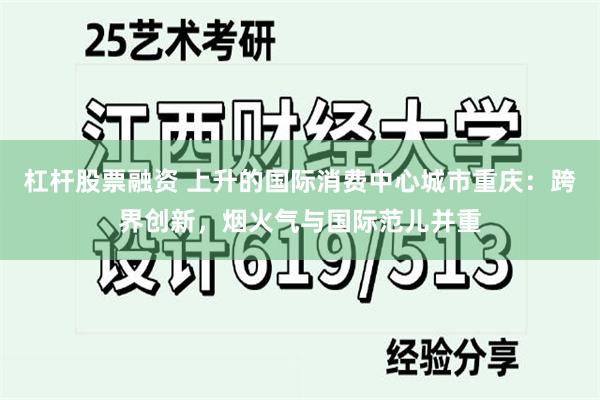 杠杆股票融资 上升的国际消费中心城市重庆：跨界创新，烟火气与国际范儿并重