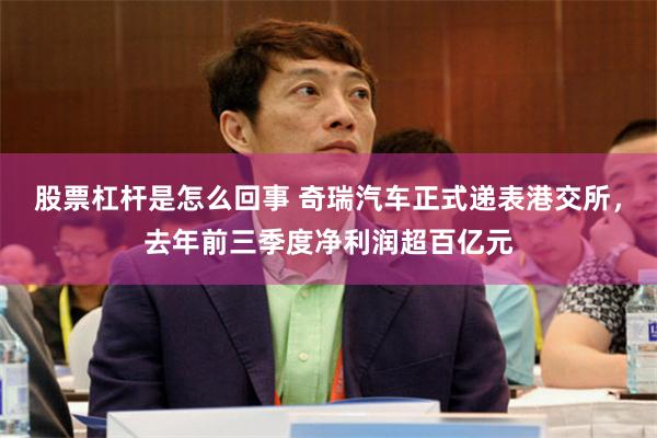 股票杠杆是怎么回事 奇瑞汽车正式递表港交所，去年前三季度净利润超百亿元