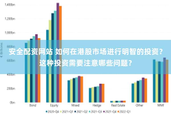 安全配资网站 如何在港股市场进行明智的投资？这种投资需要注意哪些问题？
