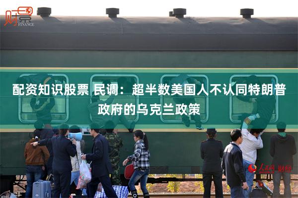 配资知识股票 民调：超半数美国人不认同特朗普政府的乌克兰政策