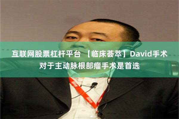 互联网股票杠杆平台 【临床荟萃】David手术对于主动脉根部瘤手术是首选