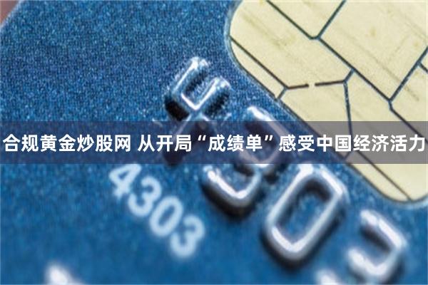 合规黄金炒股网 从开局“成绩单”感受中国经济活力