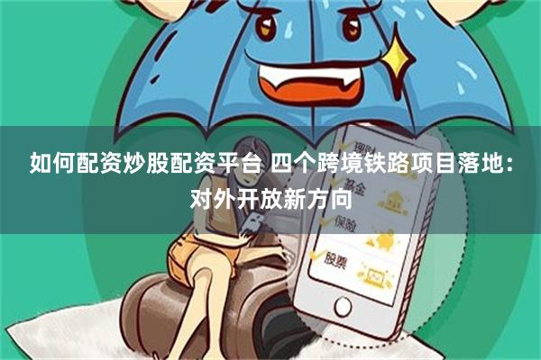 如何配资炒股配资平台 四个跨境铁路项目落地：对外开放新方向