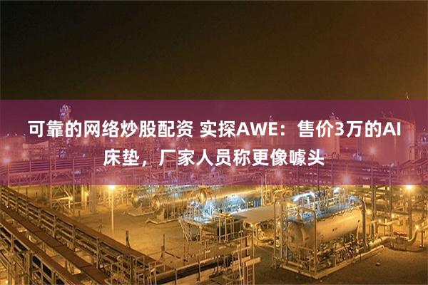 可靠的网络炒股配资 实探AWE：售价3万的AI床垫，厂家人员称更像噱头