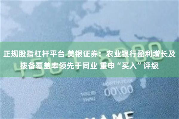 正规股指杠杆平台 美银证券：农业银行盈利增长及拨备覆盖率领先于同业 重申“买入”评级