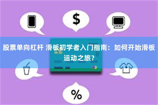 股票单向杠杆 滑板初学者入门指南：如何开始滑板运动之旅？