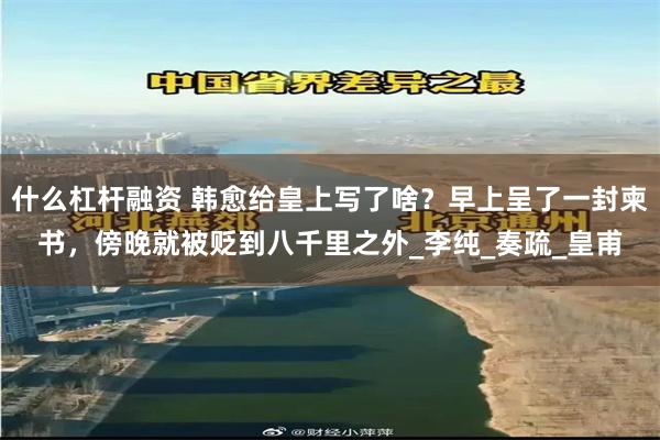 什么杠杆融资 韩愈给皇上写了啥？早上呈了一封柬书，傍晚就被贬到八千里之外_李纯_奏疏_皇甫