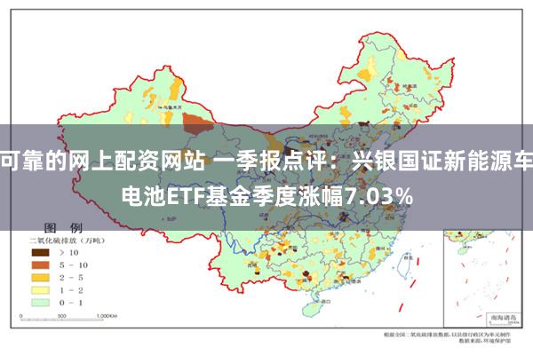 可靠的网上配资网站 一季报点评：兴银国证新能源车电池ETF基金季度涨幅7.03%