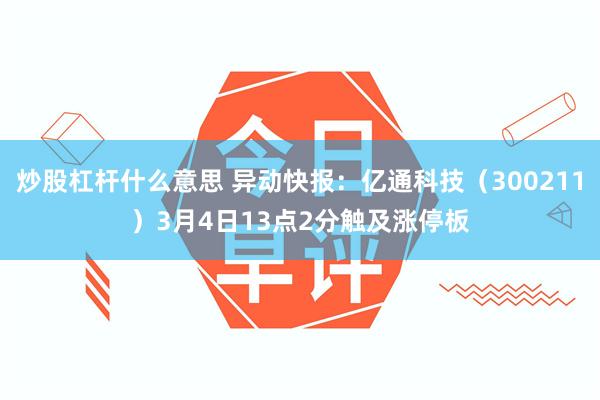 炒股杠杆什么意思 异动快报：亿通科技（300211）3月4日13点2分触及涨停板