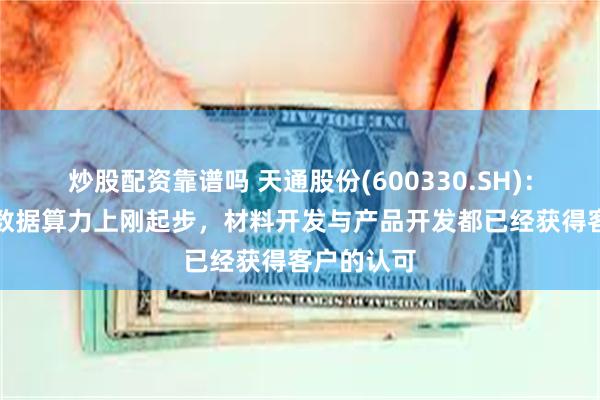 炒股配资靠谱吗 天通股份(600330.SH)：目前在AI数据算力上刚起步，材料开发与产品开发都已经获得客户的认可