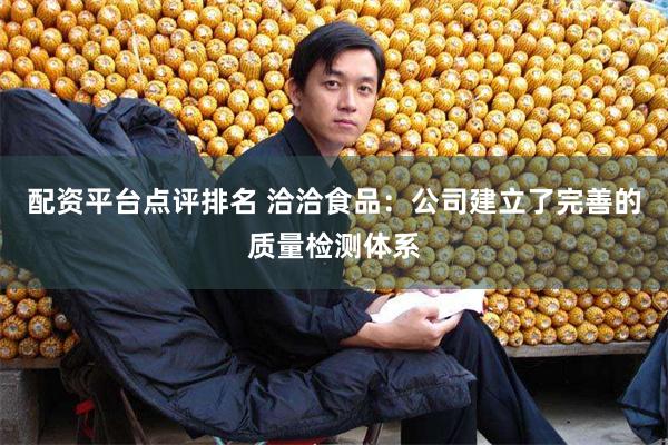 配资平台点评排名 洽洽食品：公司建立了完善的质量检测体系
