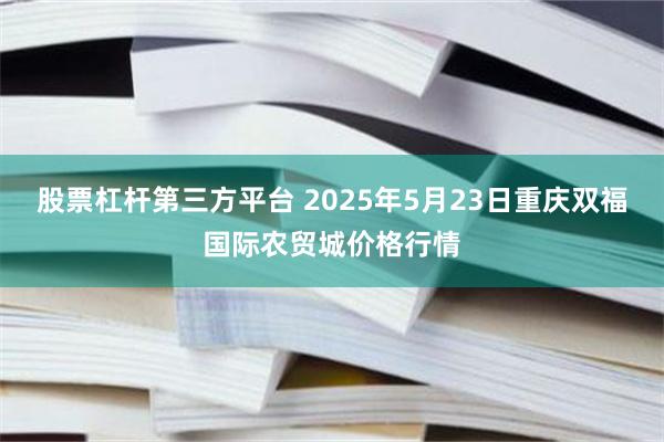 股票杠杆第三方平台 2025年5月23日重庆双福国际农贸城价格行情