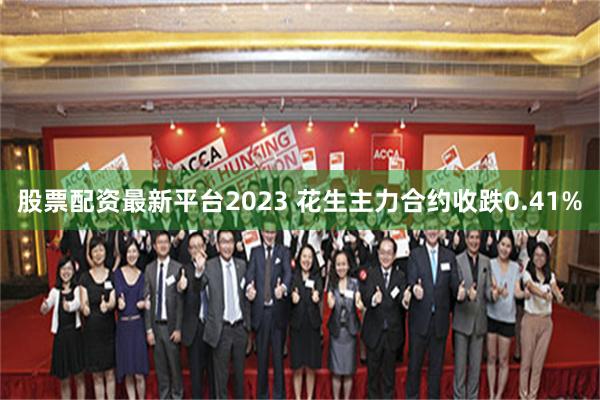 股票配资最新平台2023 花生主力合约收跌0.41%