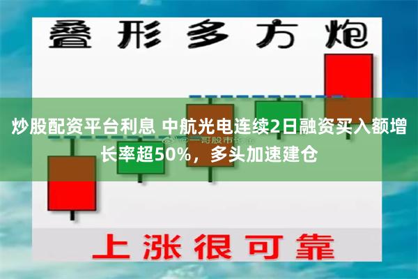 炒股配资平台利息 中航光电连续2日融资买入额增长率超50%，多头加速建仓