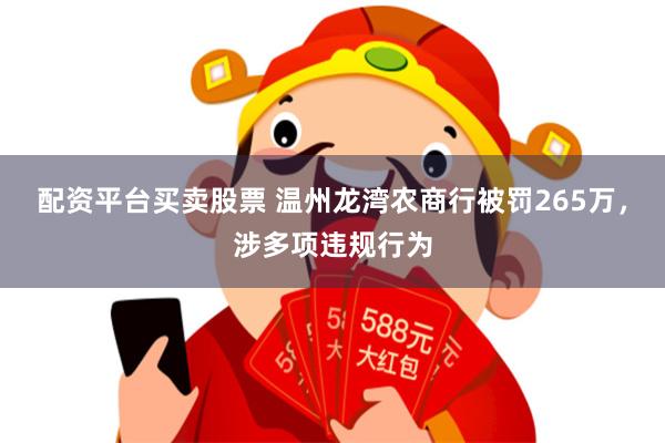 配资平台买卖股票 温州龙湾农商行被罚265万，涉多项违规行为