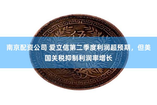 南京配资公司 爱立信第二季度利润超预期，但美国关税抑制利润率增长